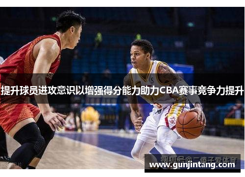 提升球员进攻意识以增强得分能力助力CBA赛事竞争力提升