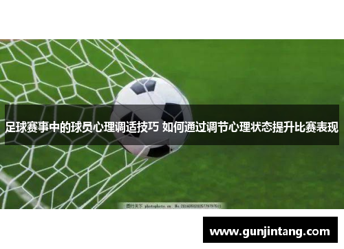 足球赛事中的球员心理调适技巧 如何通过调节心理状态提升比赛表现