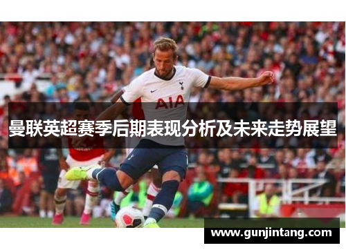 曼联英超赛季后期表现分析及未来走势展望