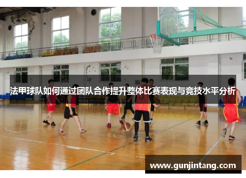 法甲球队如何通过团队合作提升整体比赛表现与竞技水平分析