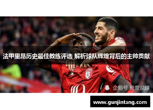 法甲里昂历史最佳教练评选 解析球队辉煌背后的主帅贡献