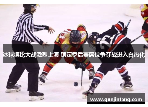 冰球德比大战激烈上演 锁定季后赛席位争夺战进入白热化