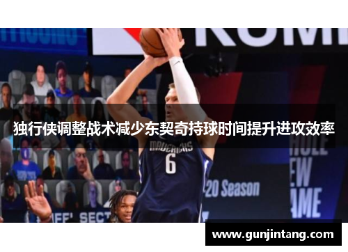 独行侠调整战术减少东契奇持球时间提升进攻效率