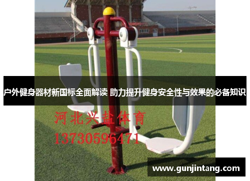 户外健身器材新国标全面解读 助力提升健身安全性与效果的必备知识