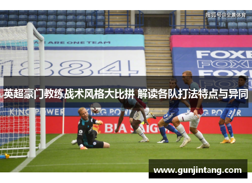 英超豪门教练战术风格大比拼 解读各队打法特点与异同