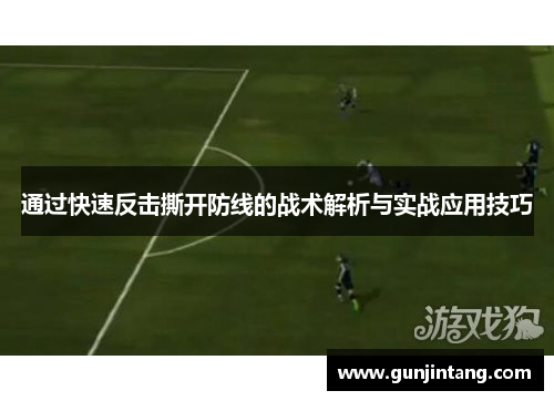 通过快速反击撕开防线的战术解析与实战应用技巧