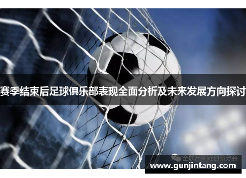 赛季结束后足球俱乐部表现全面分析及未来发展方向探讨